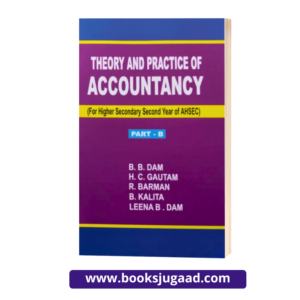 Theory & Practice of Accountancy For Higher Secondary Second Year Students of ASSEB Part B By B.B. Dam, H.C. Gautam, R. Barman, B. Kalita & Leena B. Dam