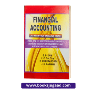Financial Accounting For B.Com 1st Semester of Gauhati University, Bodoland University, Other Universities and Autonomous Colleges of Assam By B.B. Dam, H.C. Gautam, D. Chakraborty and J.K. Barman