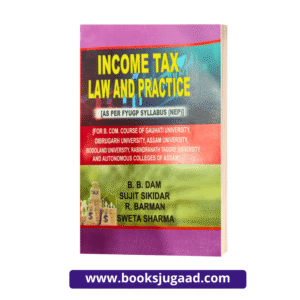 Income Tax Law and Practice For B.Com Course of Gauhati, Dibrugarh, Assam, Bodoland, Rabindranath Tagore University and other Autonomous Colleges of Assam
